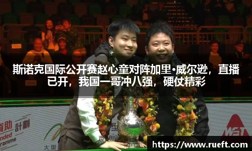 斯诺克国际公开赛赵心童对阵加里·威尔逊，直播已开，我国一哥冲八强，硬仗精彩