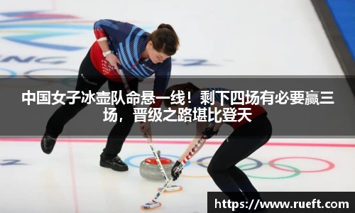 中国女子冰壶队命悬一线！剩下四场有必要赢三场，晋级之路堪比登天