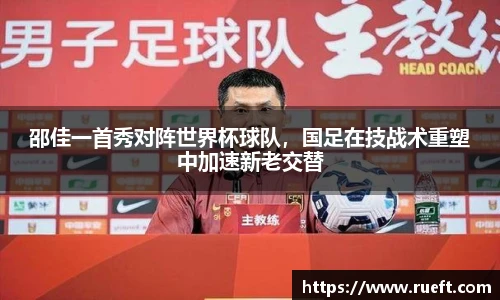 邵佳一首秀对阵世界杯球队，国足在技战术重塑中加速新老交替